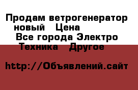 Продам ветрогенератор новый › Цена ­ 25 000 - Все города Электро-Техника » Другое   